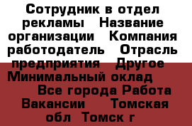 Сотрудник в отдел рекламы › Название организации ­ Компания-работодатель › Отрасль предприятия ­ Другое › Минимальный оклад ­ 27 000 - Все города Работа » Вакансии   . Томская обл.,Томск г.